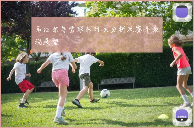 乌拉尔与索球队对决分析及赛季表现展望