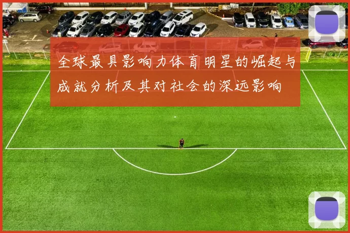全球最具影响力体育明星的崛起与成就分析及其对社会的深远影响