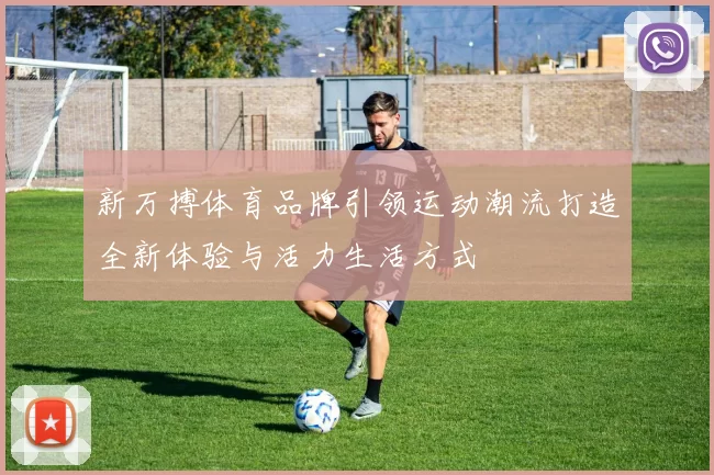 新万搏体育品牌引领运动潮流打造全新体验与活力生活方式