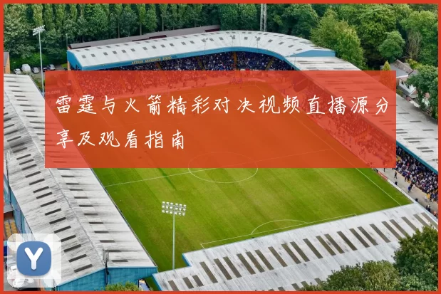 雷霆与火箭精彩对决视频直播源分享及观看指南