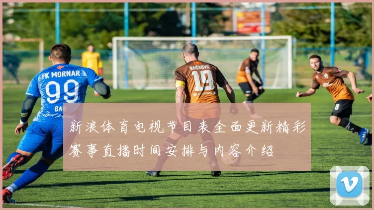 新浪体育电视节目表全面更新精彩赛事直播时间安排与内容介绍